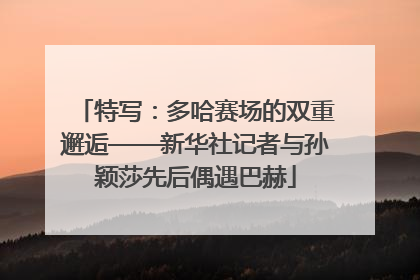 特写：多哈赛场的双重邂逅——新华社记者与孙颖莎先后偶遇巴赫