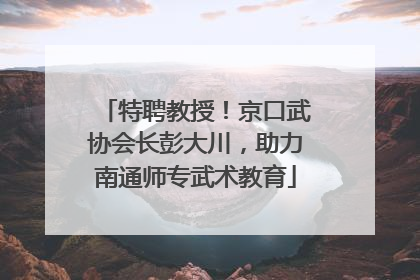 特聘教授！京口武协会长彭大川，助力南通师专武术教育