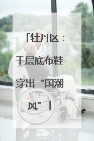 牡丹区：千层底布鞋穿出“国潮风”