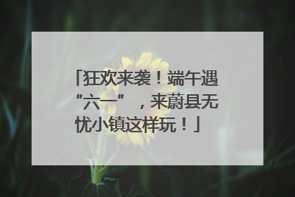 狂欢来袭！端午遇“六一”，来蔚县无忧小镇这样玩！