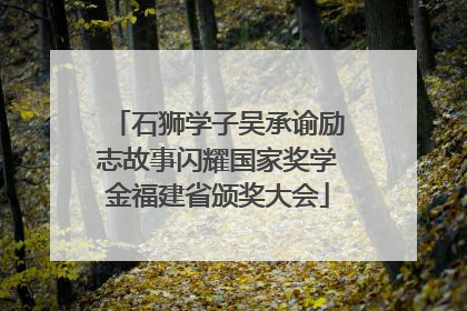 石狮学子吴承谕励志故事闪耀国家奖学金福建省颁奖大会