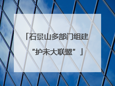 石景山多部门组建“护未大联盟”