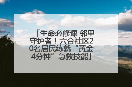 生命必修课 邻里守护者！六合社区20名居民练就“黄金4分钟”急救技能