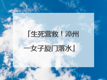 生死营救！漳州一女子厦门落水