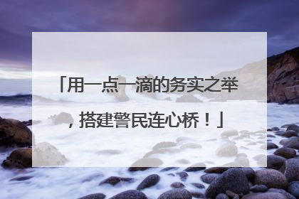 用一点一滴的务实之举，搭建警民连心桥！