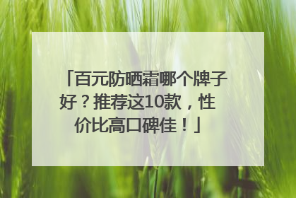 百元防晒霜哪个牌子好？推荐这10款，性价比高口碑佳！
