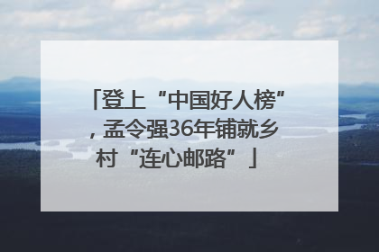 登上“中国好人榜”，孟令强36年铺就乡村“连心邮路”