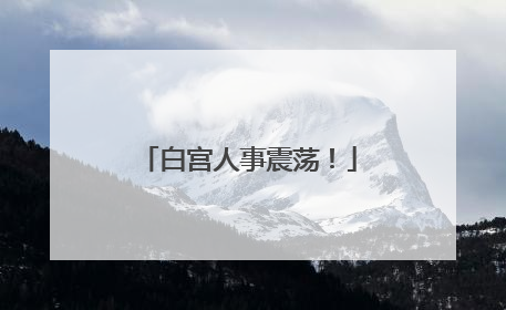 白宫人事震荡！