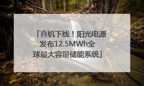 真机下线！阳光电源发布12.5MWh全球最大容量储能系统