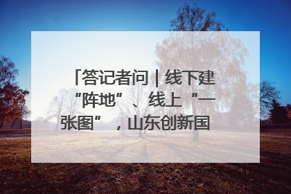 答记者问｜线下建“阵地”、线上“一张图”，山东创新国防动员宣传教育