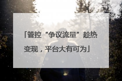 管控“争议流量”趁热变现，平台大有可为