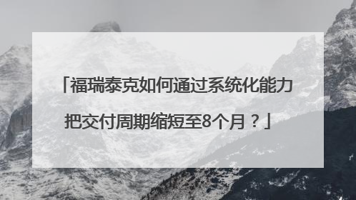 福瑞泰克如何通过系统化能力把交付周期缩短至8个月？