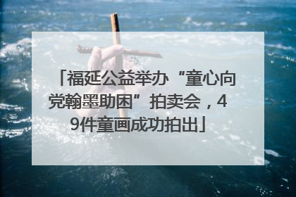 福延公益举办“童心向党翰墨助困”拍卖会，49件童画成功拍出