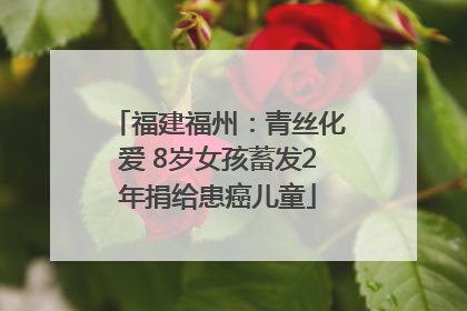 福建福州：青丝化爱 8岁女孩蓄发2年捐给患癌儿童