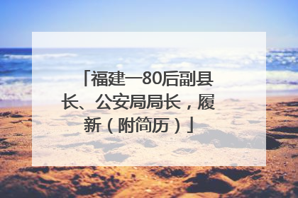 福建一80后副县长、公安局局长，履新（附简历）