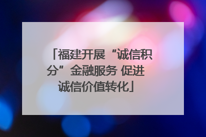 福建开展“诚信积分”金融服务 促进诚信价值转化