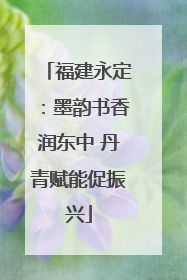 福建永定：墨韵书香润东中 丹青赋能促振兴