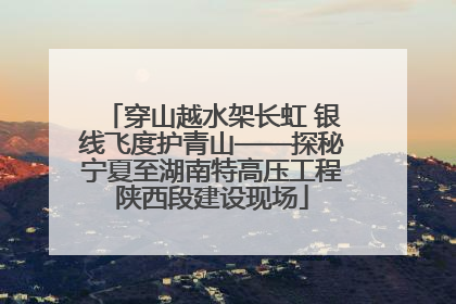 穿山越水架长虹 银线飞度护青山——探秘宁夏至湖南特高压工程陕西段建设现场