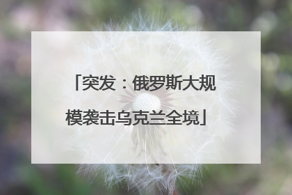 突发：俄罗斯大规模袭击乌克兰全境