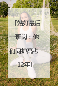 站好最后一班岗：他们同护高考12年