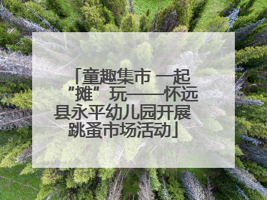 童趣集市 一起“摊”玩——怀远县永平幼儿园开展跳蚤市场活动