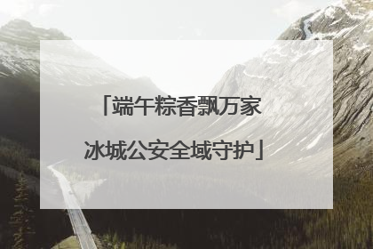 端午粽香飘万家 冰城公安全域守护