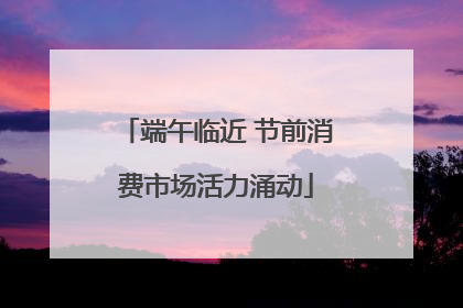 端午临近 节前消费市场活力涌动