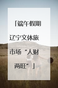 端午假期辽宁文体旅市场“人财两旺”