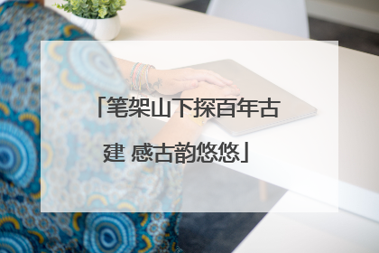 笔架山下探百年古建 感古韵悠悠