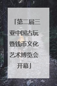 第二届三亚中国古玩暨钱币文化艺术博览会开幕