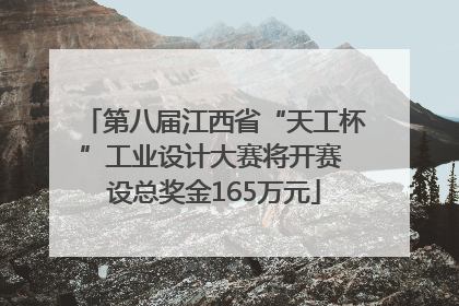 第八届江西省“天工杯”工业设计大赛将开赛 设总奖金165万元