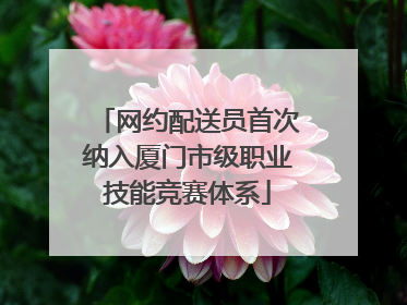 网约配送员首次纳入厦门市级职业技能竞赛体系