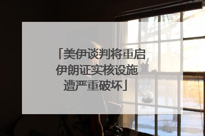 美伊谈判将重启 伊朗证实核设施遭严重破坏