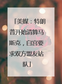 美媒：特朗普开始清算马斯克，白宫要求双方盟友站队