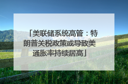 美联储系统高管：特朗普关税政策或导致美通胀率持续居高