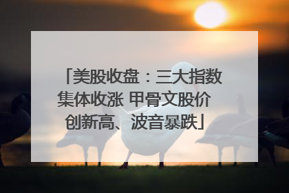 美股收盘：三大指数集体收涨 甲骨文股价创新高、波音暴跌