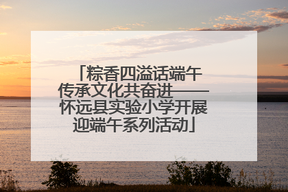 粽香四溢话端午 传承文化共奋进——怀远县实验小学开展迎端午系列活动