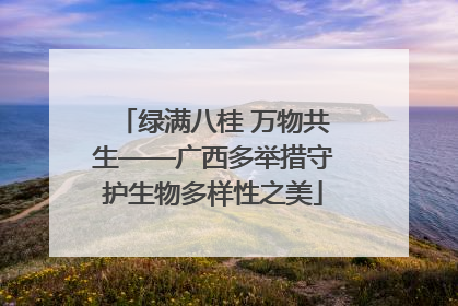 绿满八桂 万物共生——广西多举措守护生物多样性之美