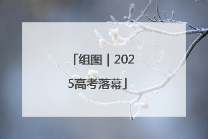 组图｜2025高考落幕