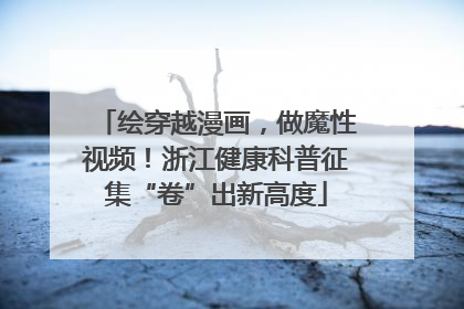绘穿越漫画，做魔性视频！浙江健康科普征集“卷”出新高度