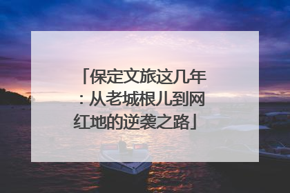 保定文旅这几年：从老城根儿到网红地的逆袭之路