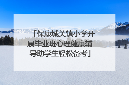 保康城关镇小学开展毕业班心理健康辅导助学生轻松备考