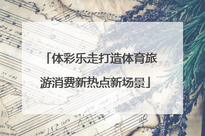 体彩乐走打造体育旅游消费新热点新场景
