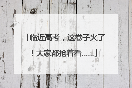 临近高考，这卷子火了！大家都抢着看……