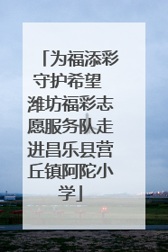 为福添彩守护希望 潍坊福彩志愿服务队走进昌乐县营丘镇阿陀小学