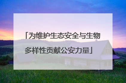 为维护生态安全与生物多样性贡献公安力量