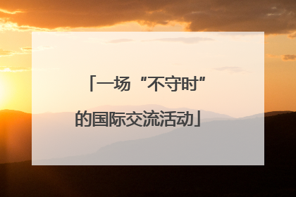 一场“不守时”的国际交流活动