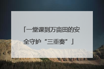 一堂课到万亩田的安全守护“三重奏”