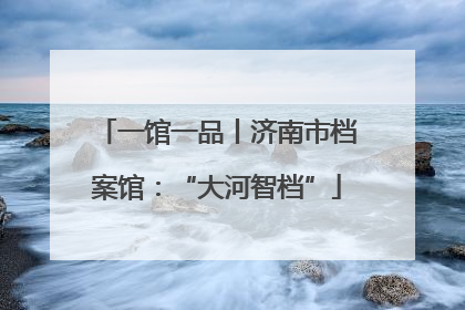 一馆一品丨济南市档案馆：“大河智档”