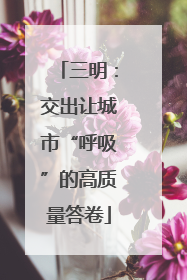 三明：交出让城市“呼吸”的高质量答卷